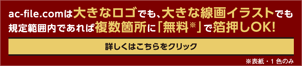 ac-file.comは大きなロゴでも、大きな線画イラストでも規定範囲内であれば複数箇所に「無料」で箔押しOK!※表紙・1色のみ