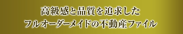 高級感と品質を追求したフルオーダーメイドの不動産ファイル